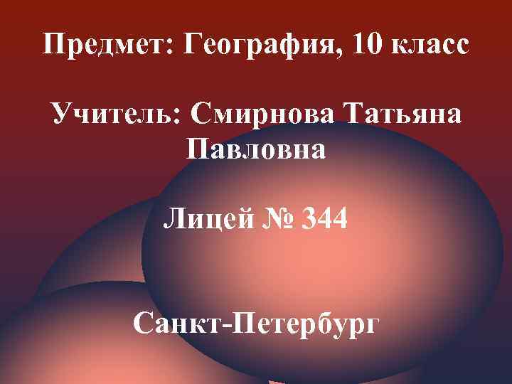 Предмет: География, 10 класс Учитель: Смирнова Татьяна Павловна Лицей № 344 Санкт-Петербург 