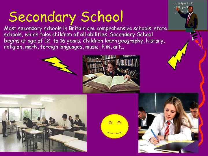 Secondary School Most secondary schools in Britain are comprehensive schools: state schools, which take