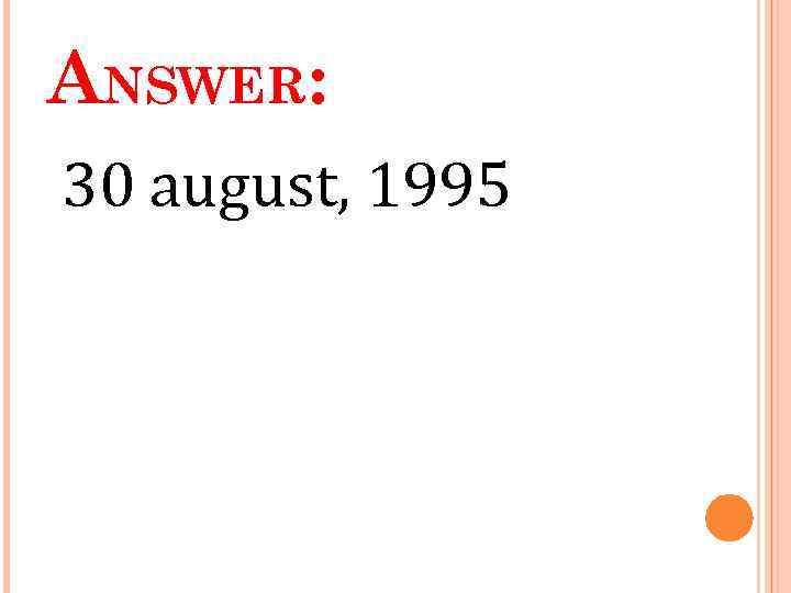 ANSWER: 30 august, 1995 