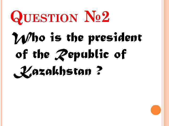 QUESTION № 2 Who is the president of the Republic of Kazakhstan ? 