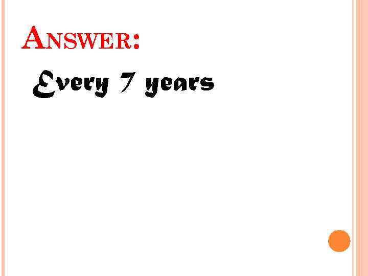 ANSWER: Every 7 years 