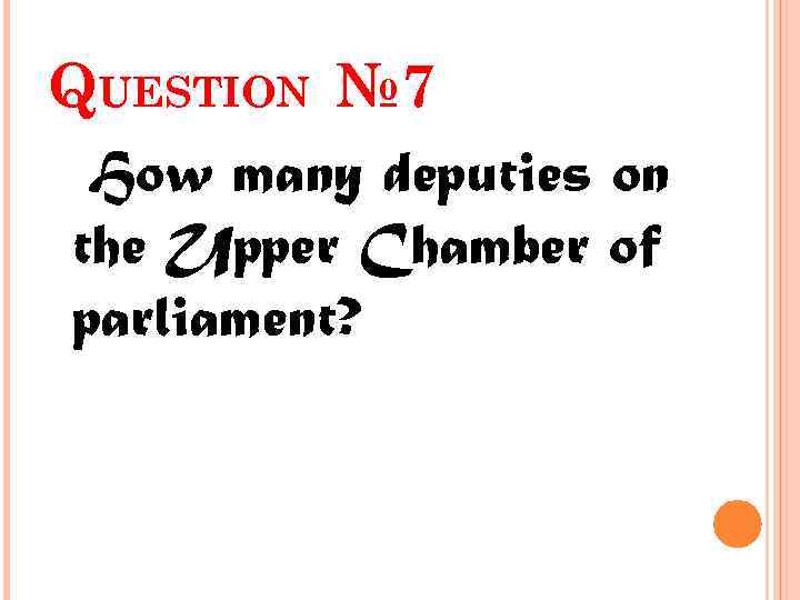 QUESTION № 7 How many deputies on the Upper Chamber of parliament? 