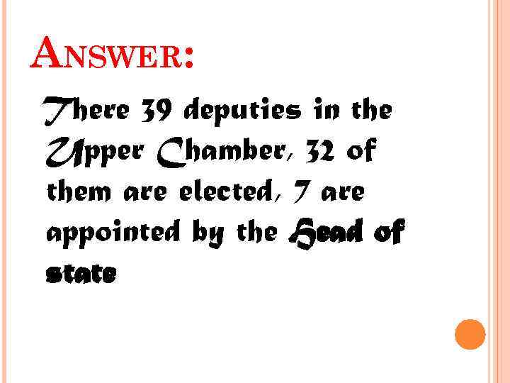 ANSWER: There 39 deputies in the Upper Chamber, 32 of them are elected, 7