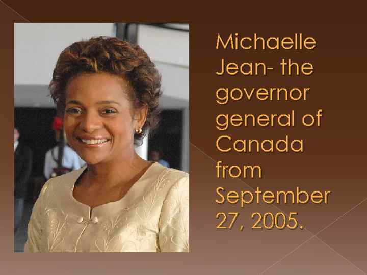 Michaelle Jean- the governor general of Canada from September 27, 2005. 
