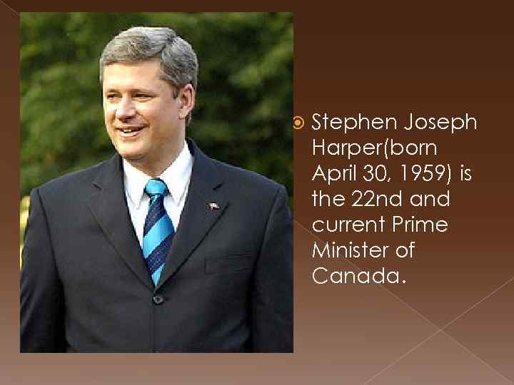  Stephen Joseph Harper(born April 30, 1959) is the 22 nd and current Prime