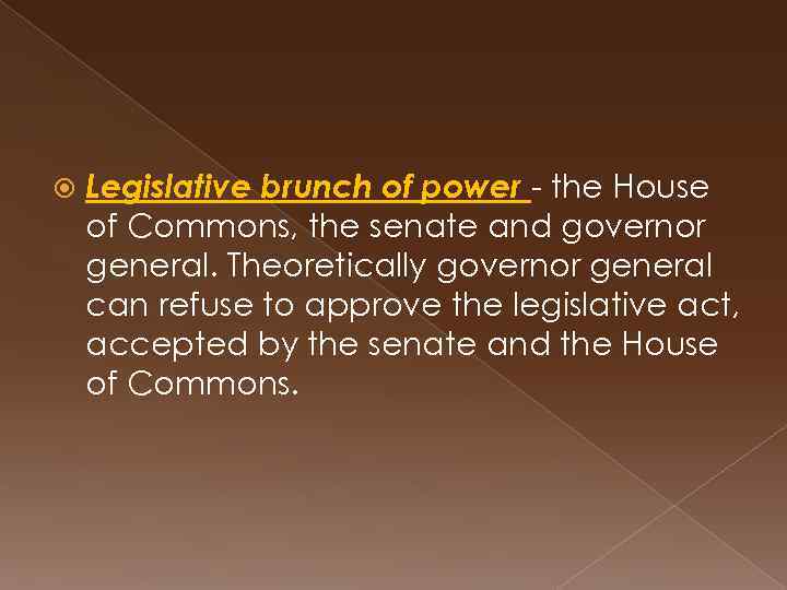  Legislative brunch of power - the House of Commons, the senate and governor