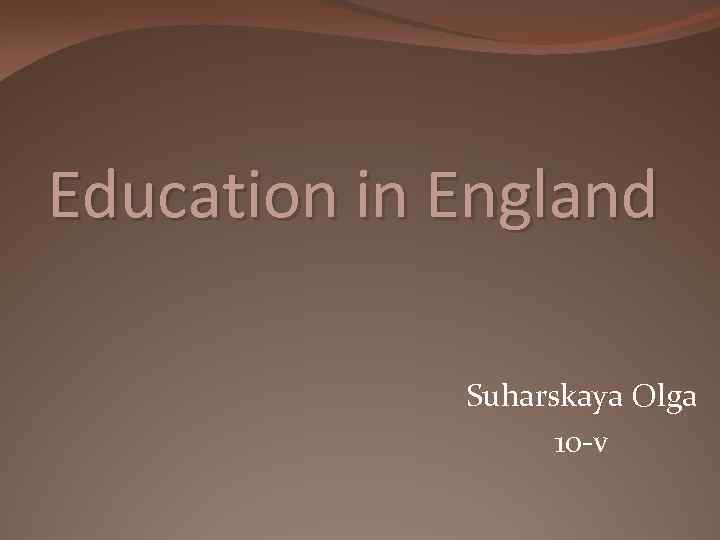 Education in England Suharskaya Olga 10 -v 