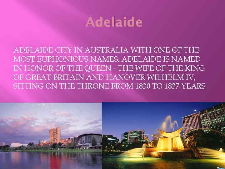 Adelaide ADELAIDE CITY IN AUSTRALIA WITH ONE OF THE MOST EUPHONIOUS NAMES. ADELAIDE IS