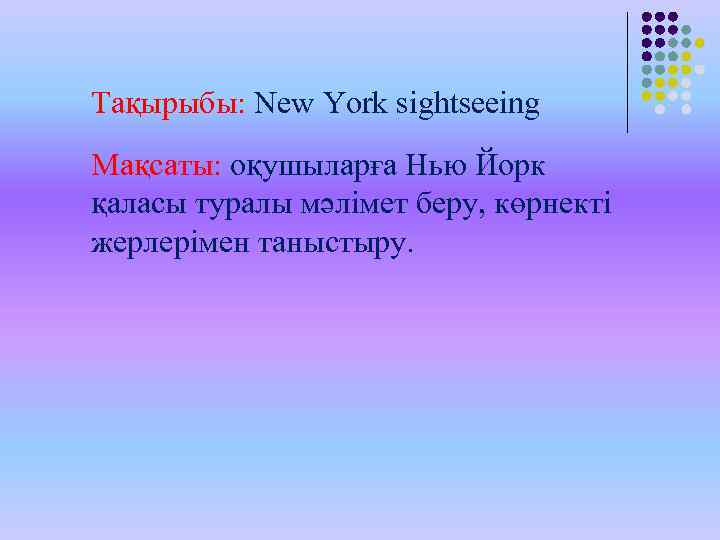 Тақырыбы: New York sightseeing Мақсаты: оқушыларға Нью Йорк қаласы туралы мәлімет беру, көрнекті жерлерімен