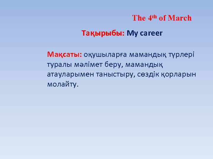 The 4 th of March Тақырыбы: My career Мақсаты: оқушыларға мамандық түрлері туралы мәлімет