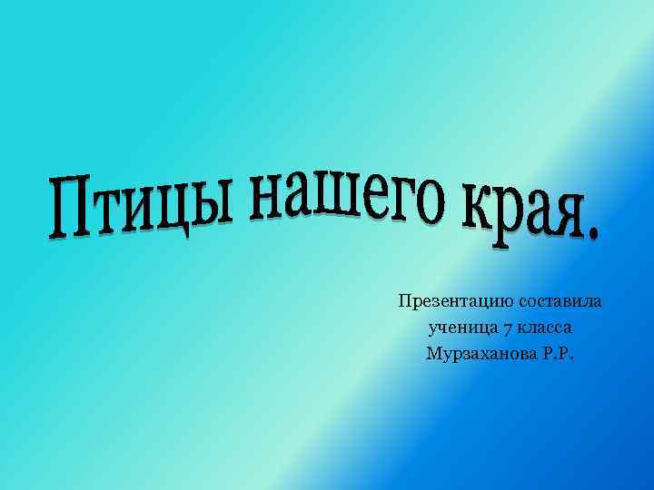 Презентацию составила ученица 7 класса Мурзаханова Р. Р. 