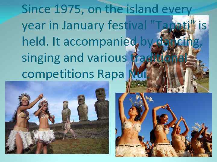 Since 1975, on the island every year in January festival "Tapati" is held. It