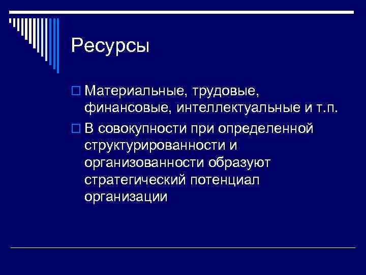 Ресурсы o Материальные, трудовые, финансовые, интеллектуальные и т. п. o В совокупности при определенной