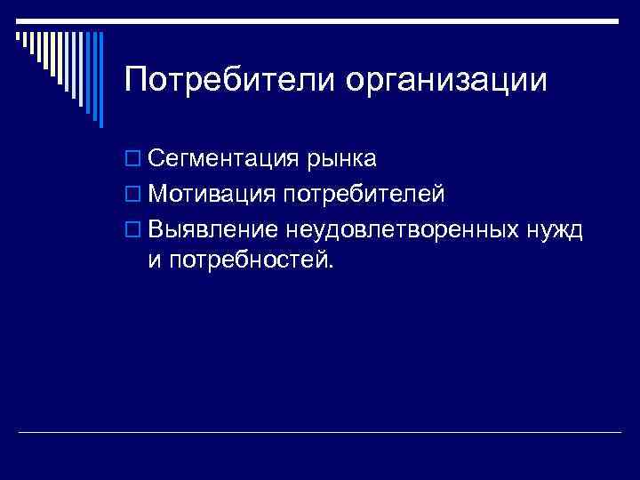 Потребители организации o Сегментация рынка o Мотивация потребителей o Выявление неудовлетворенных нужд и потребностей.