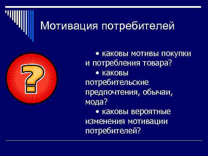 Мотивация потребителей • каковы мотивы покупки и потребления товара? • каковы потребительские предпочтения, обычаи,