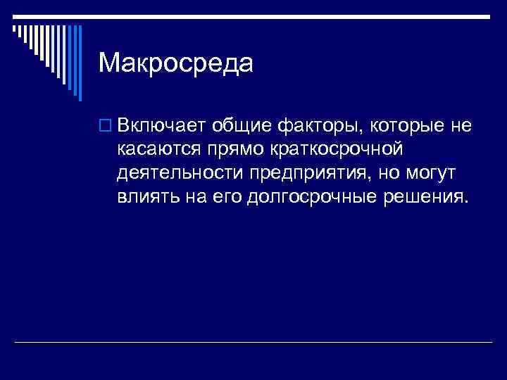 Макросреда o Включает общие факторы, которые не касаются прямо краткосрочной деятельности предприятия, но могут