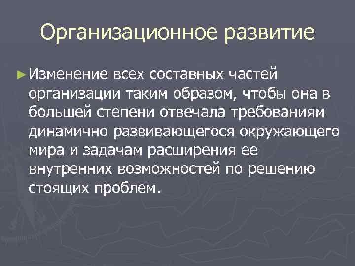 Организационное развитие ► Изменение всех составных частей организации таким образом, чтобы она в большей