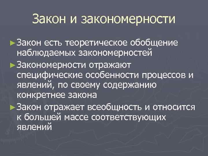 Закон и закономерности ► Закон есть теоретическое обобщение наблюдаемых закономерностей ► Закономерности отражают специфические