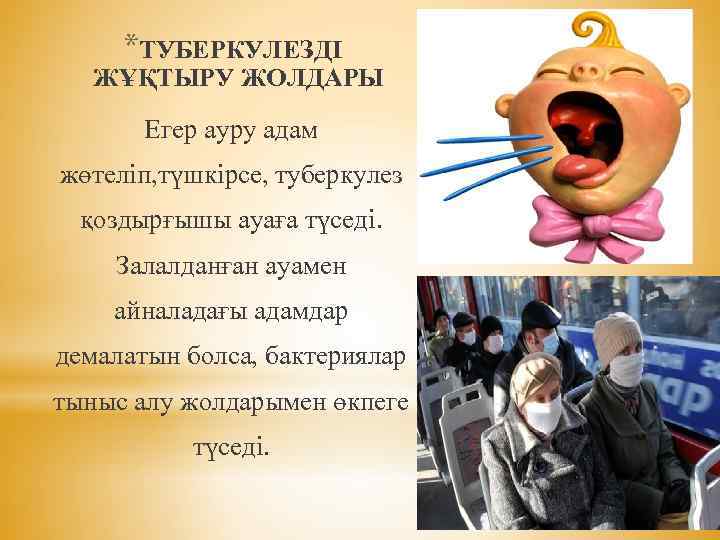 *ТУБЕРКУЛЕЗДІ ЖҰҚТЫРУ ЖОЛДАРЫ Егер ауру адам жөтеліп, түшкірсе, туберкулез қоздырғышы ayaғa түседі. Залалданған ауамен