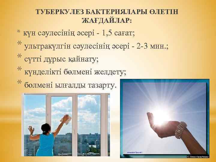 ТУБЕРКУЛЕЗ БАКТЕРИЯЛАРЫ ӨЛЕТІН ЖАҒДАЙЛАР: * күн сәулесінің әсері - 1, 5 сағат; * ультракүлгін