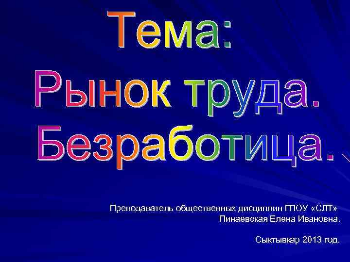 Преподаватель общественных дисциплин ГПОУ «СЛТ» Пинаевская Елена Ивановна. Сыктывкар 2013 год. 