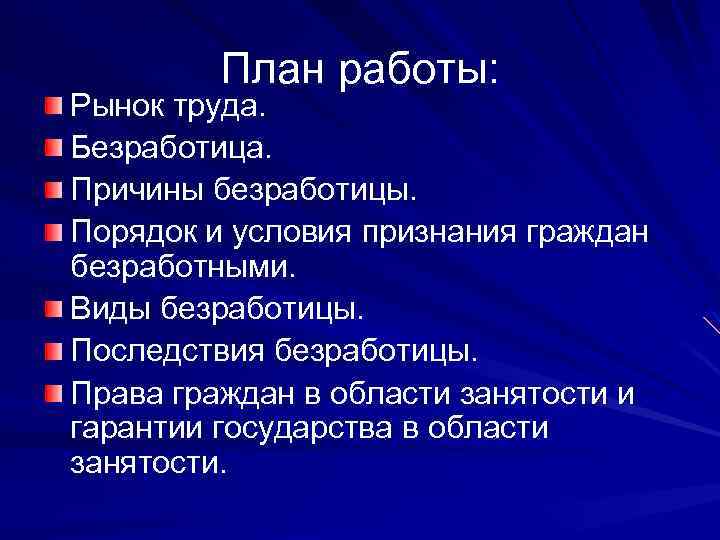 План работы: Рынок труда. Безработица. Причины безработицы. Порядок и условия признания граждан безработными. Виды