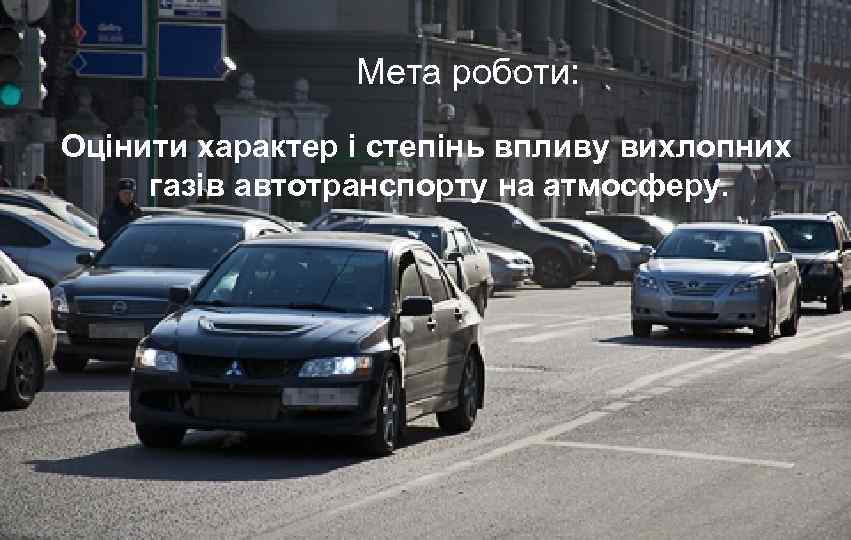 Мета роботи: Оцінити характер і степінь впливу вихлопних газів автотранспорту на атмосферу. 