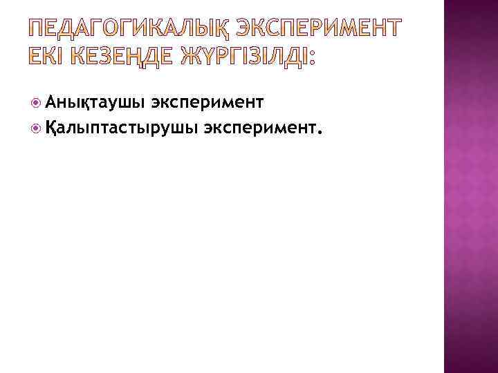  Анықтаушы эксперимент Қалыптастырушы эксперимент. 