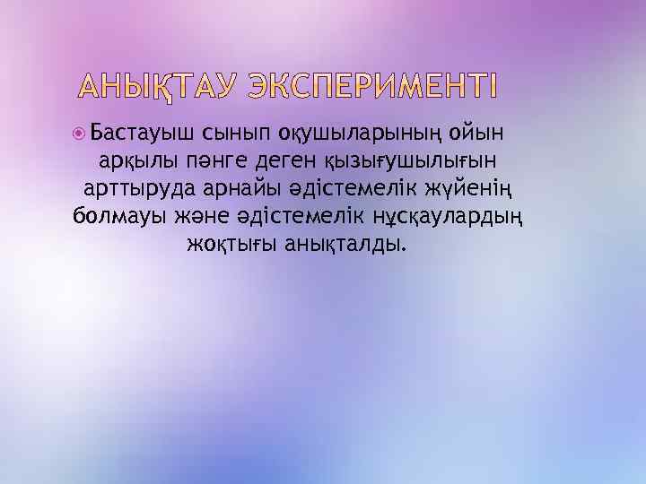  Бастауыш сынып оқушыларының ойын арқылы пәнге деген қызығушылығын арттыруда арнайы әдістемелік жүйенің болмауы