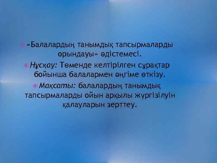  «Балалардың танымдық тапсырмаларды орындауы» әдістемесі. Нұсқау: Төменде келтірілген сұрақтар бойынша балалармен әңгіме өткізу.