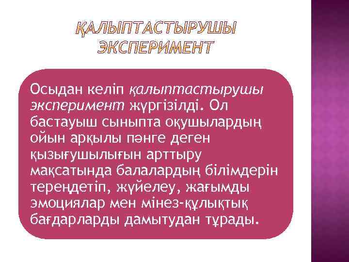 Осыдан келіп қалыптастырушы эксперимент жүргізілді. Ол бастауыш сыныпта оқушылардың ойын арқылы пәнге деген қызығушылығын
