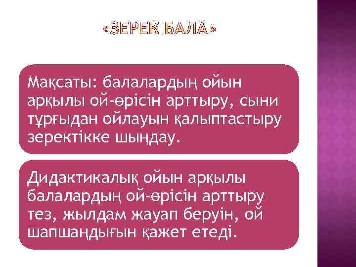 Мақсаты: балалардың ойын арқылы ой-өрісін арттыру, сыни тұрғыдан ойлауын қалыптастыру зеректікке шыңдау. Дидактикалық ойын