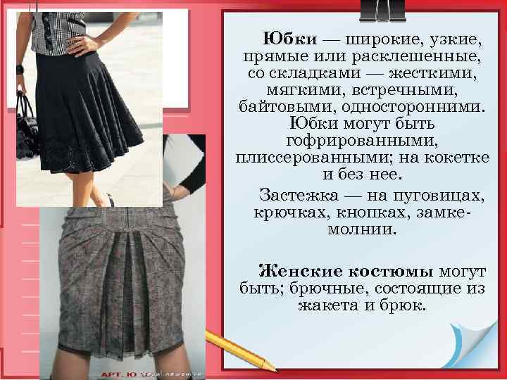 Юбки — широкие, узкие, прямые или расклешенные, со складками — жесткими, мягкими, встречными, байтовыми,