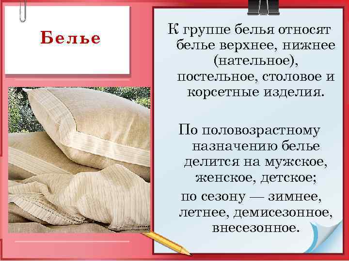 Белье К группе белья относят белье верхнее, нижнее (нательное), постельное, столовое и корсетные изделия.