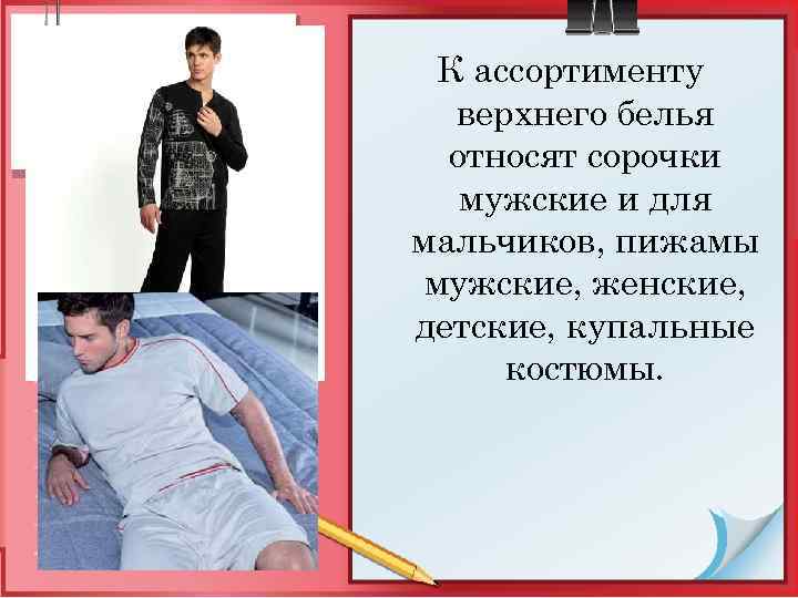 К ассортименту верхнего белья относят сорочки мужские и для мальчиков, пижамы мужские, женские, детские,