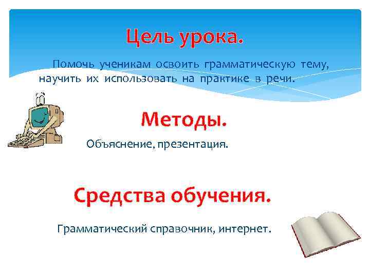 Цель урока. Помочь ученикам освоить грамматическую тему, научить их использовать на практике в речи.