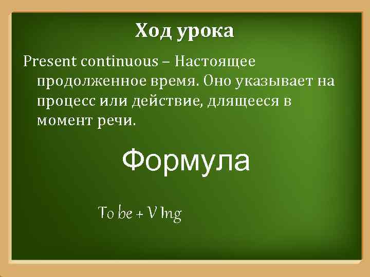 Ход урока Present continuous – Настоящее продолженное время. Оно указывает на процесс или действие,