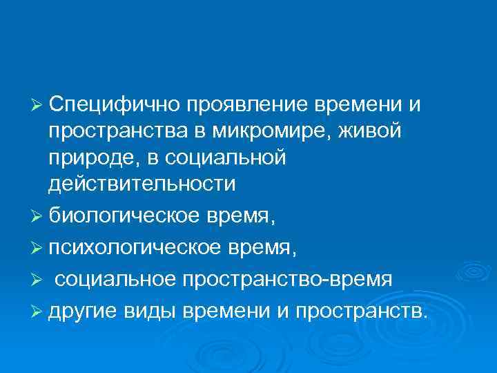 Ø Специфично проявление времени и пространства в микромире, живой природе, в социальной действительности Ø