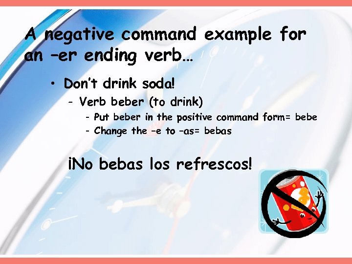 A negative command example for an –er ending verb… • Don’t drink soda! -