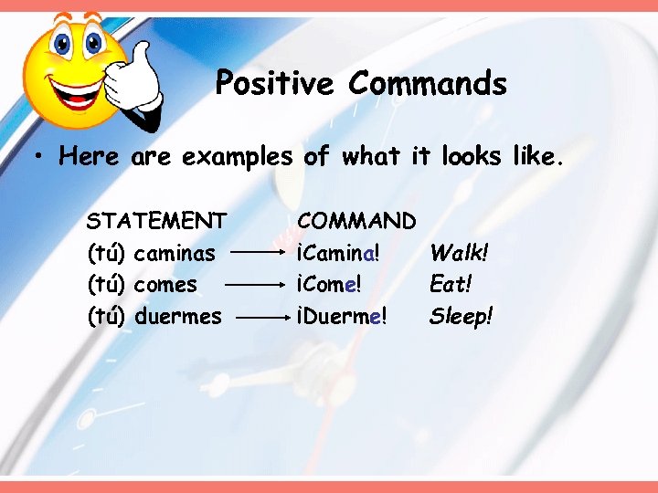 Positive Commands • Here are examples of what it looks like. STATEMENT (tú) caminas