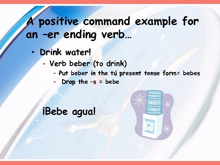 A positive command example for an –er ending verb… • Drink water! - Verb