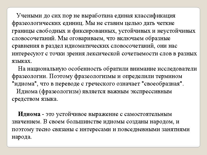 Учеными до сих пор не выработана единая классификация фразеологических единиц. Мы не ставим целью