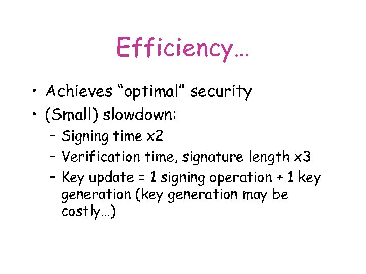 Efficiency… • Achieves “optimal” security • (Small) slowdown: – Signing time x 2 –