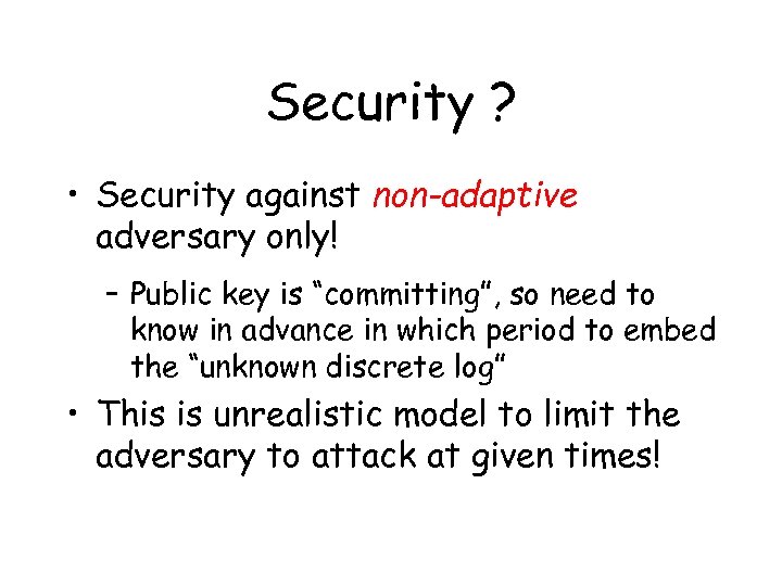 Security ? • Security against non-adaptive adversary only! – Public key is “committing”, so