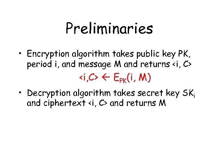 Preliminaries • Encryption algorithm takes public key PK, period i, and message M and