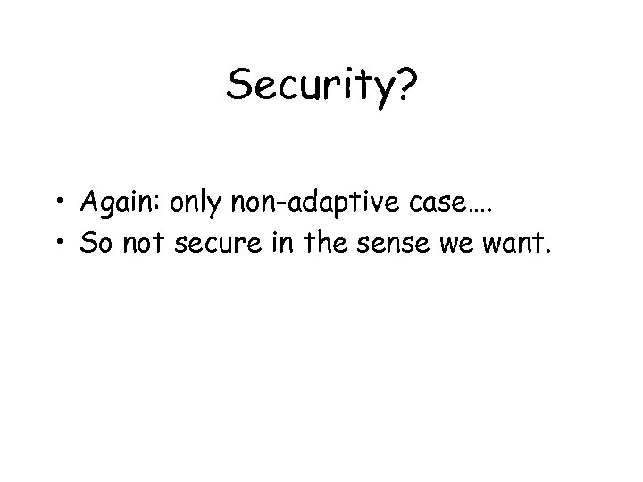 Security? • Again: only non-adaptive case…. • So not secure in the sense we