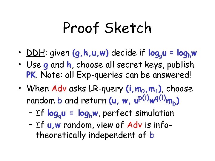 Proof Sketch • DDH: given (g, h, u, w) decide if loggu = loghw