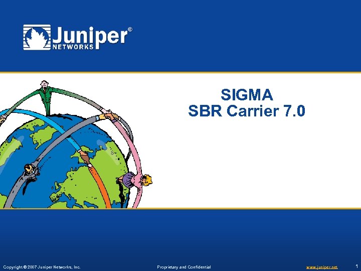 SIGMA SBR Carrier 7. 0 Copyright © 2007 Juniper Networks, Inc. Proprietary and Confidential