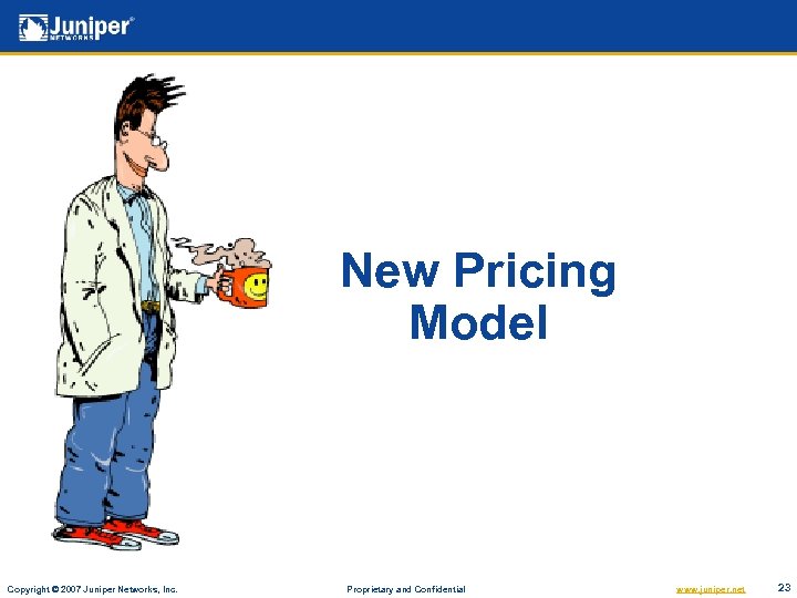New Pricing Model Copyright © 2007 Juniper Networks, Inc. Proprietary and Confidential www. juniper.