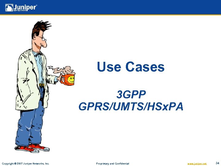 Use Cases 3 GPP GPRS/UMTS/HSx. PA Copyright © 2007 Juniper Networks, Inc. Proprietary and